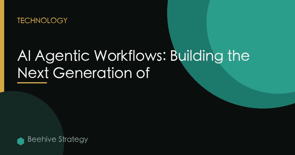 AI Agentic Workflows: Building the Next Generation of
