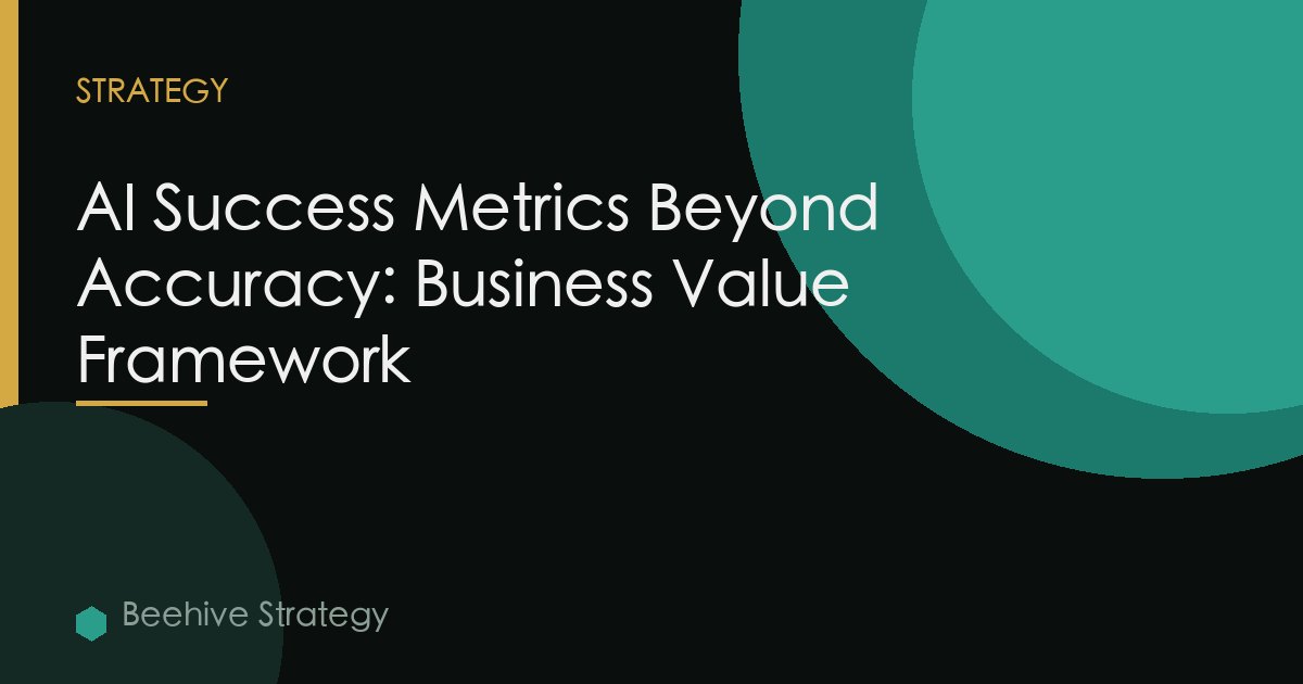 AI Success Metrics Beyond Accuracy: Business Value Framework