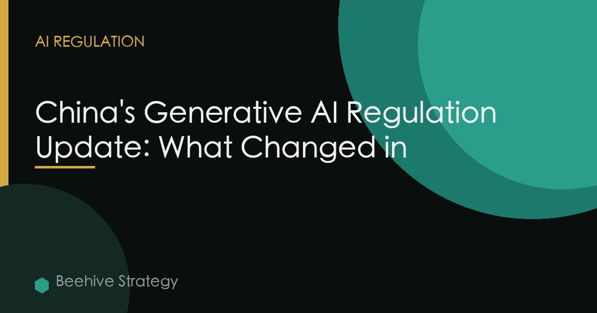 China's Generative AI Regulation Update: What Changed in