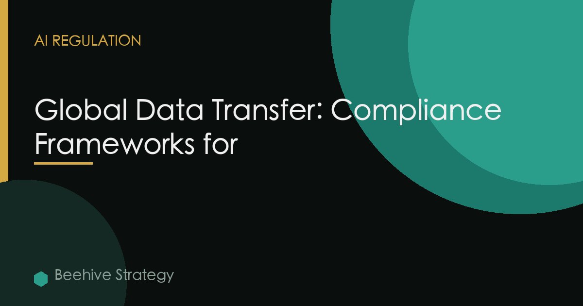 Global Data Transfer: Compliance Frameworks for