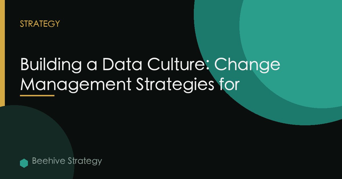 Building a Data Culture: Change Management Strategies for
