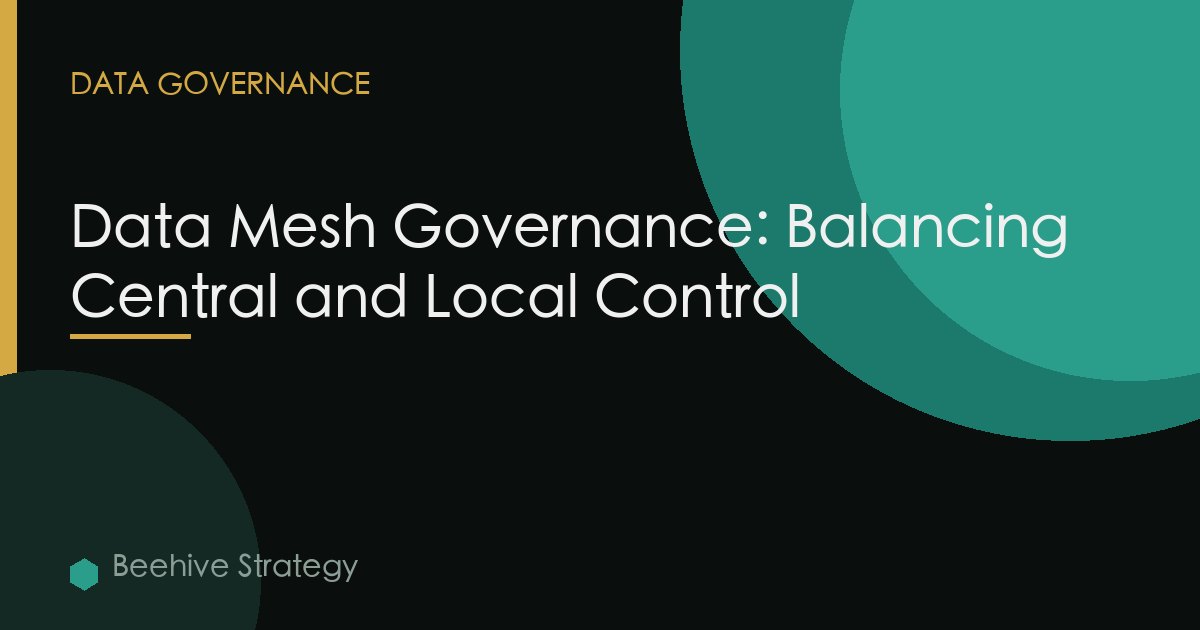 Data Mesh Governance: Balancing Central and Local Control