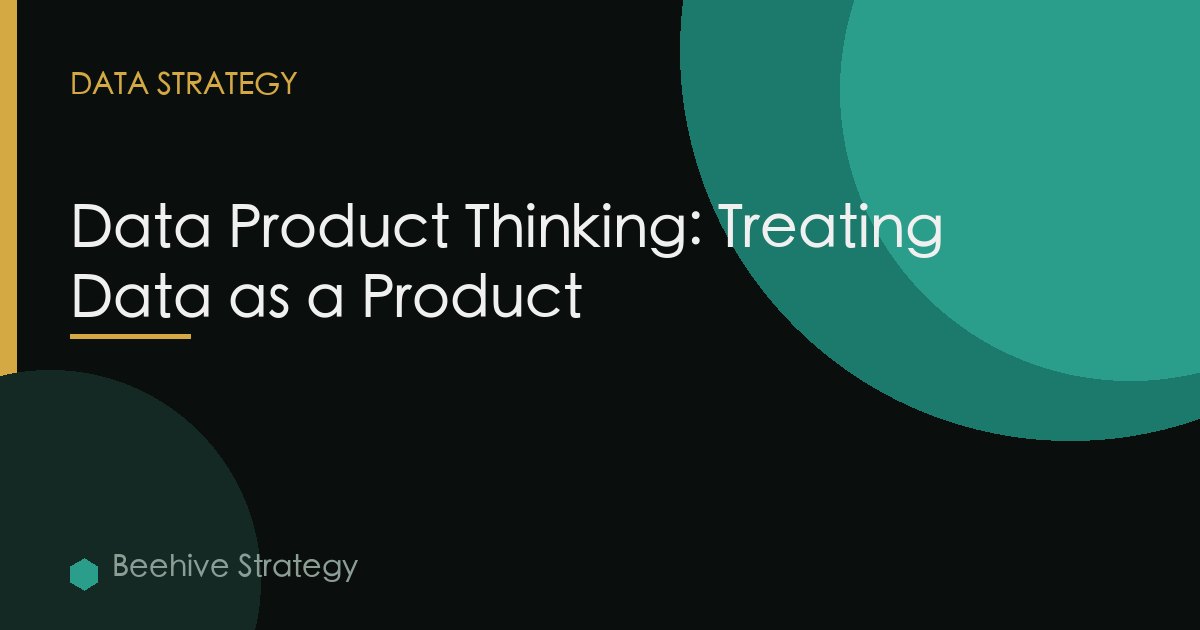 Data Product Thinking: Treating Data as a Product