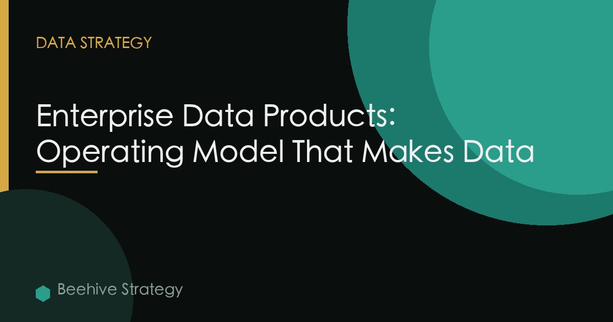 Enterprise Data Products: The Operating Model That Makes Data Useful