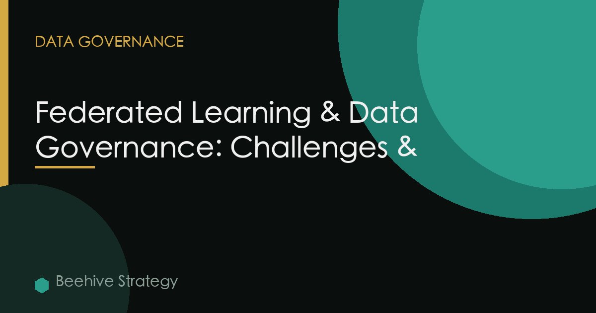 Federated Learning & Data Governance: Challenges &