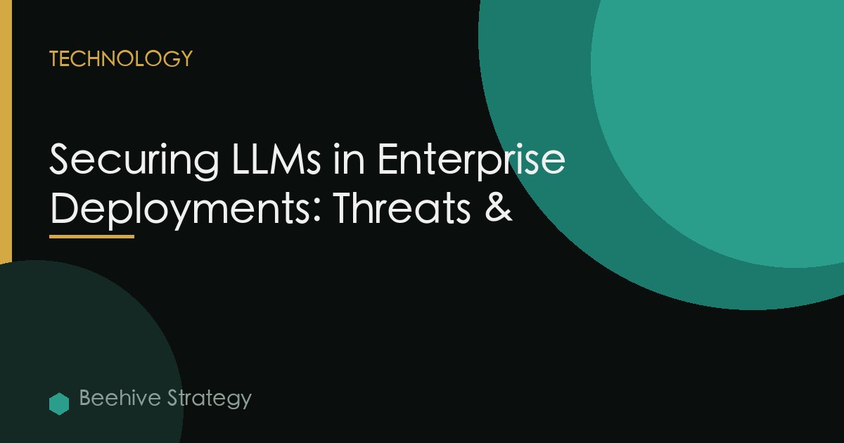 Securing LLMs in Enterprise Deployments: Threats &