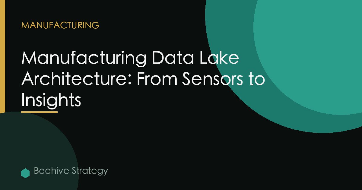 Manufacturing Data Lake Architecture: From Sensors to Insights