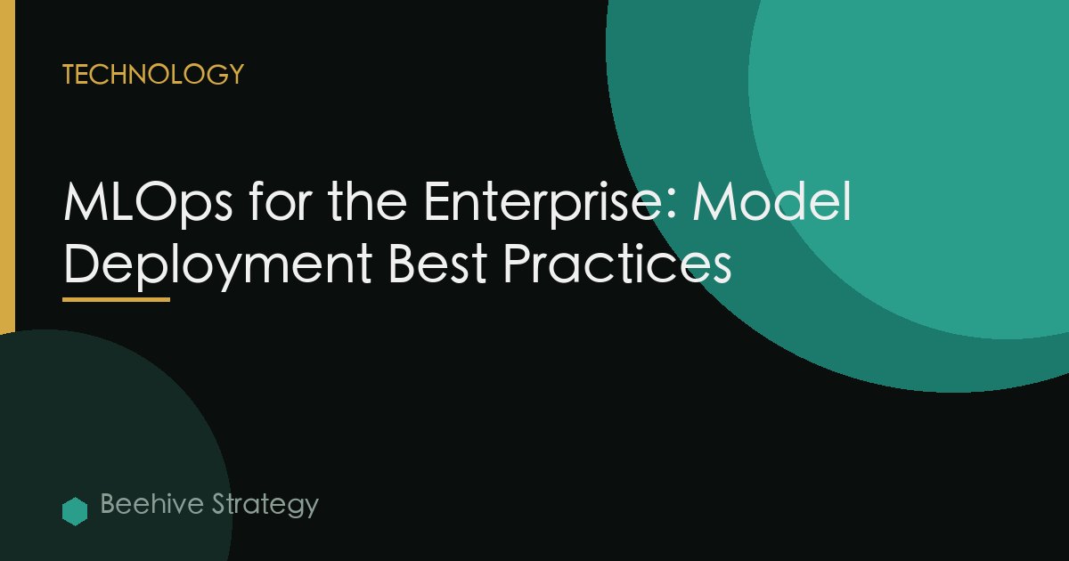 MLOps for the Enterprise: Model Deployment Best Practices