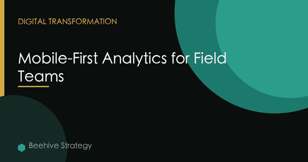 Mobile-First Analytics for Field Teams