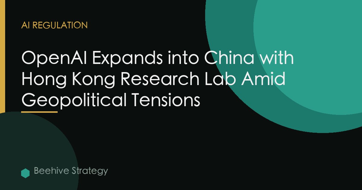 OpenAI Expands into China with Hong Kong Research Lab Amid Geopolitical Tensions