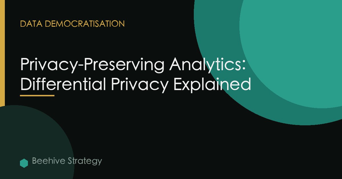 Privacy-Preserving Analytics: Differential Privacy Explained