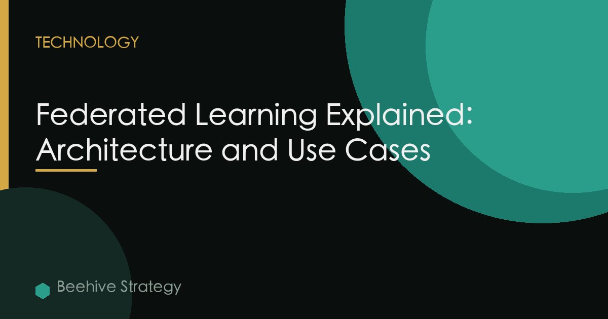 Federated Learning Explained: Architecture and Use Cases