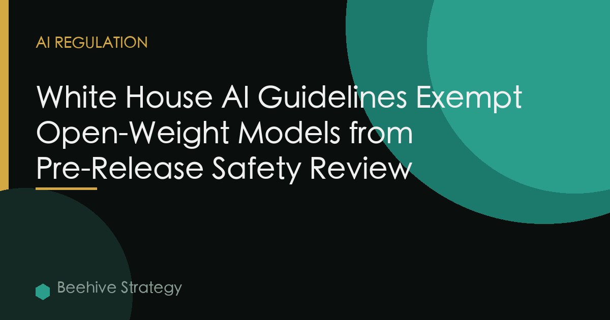 White House AI Guidelines Exempt Open-Weight Models from Pre-Release Safety Review
