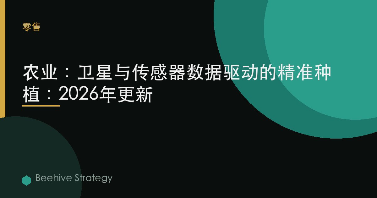 農業：衛星與傳感器數據驅動的精準種植：2026年更新