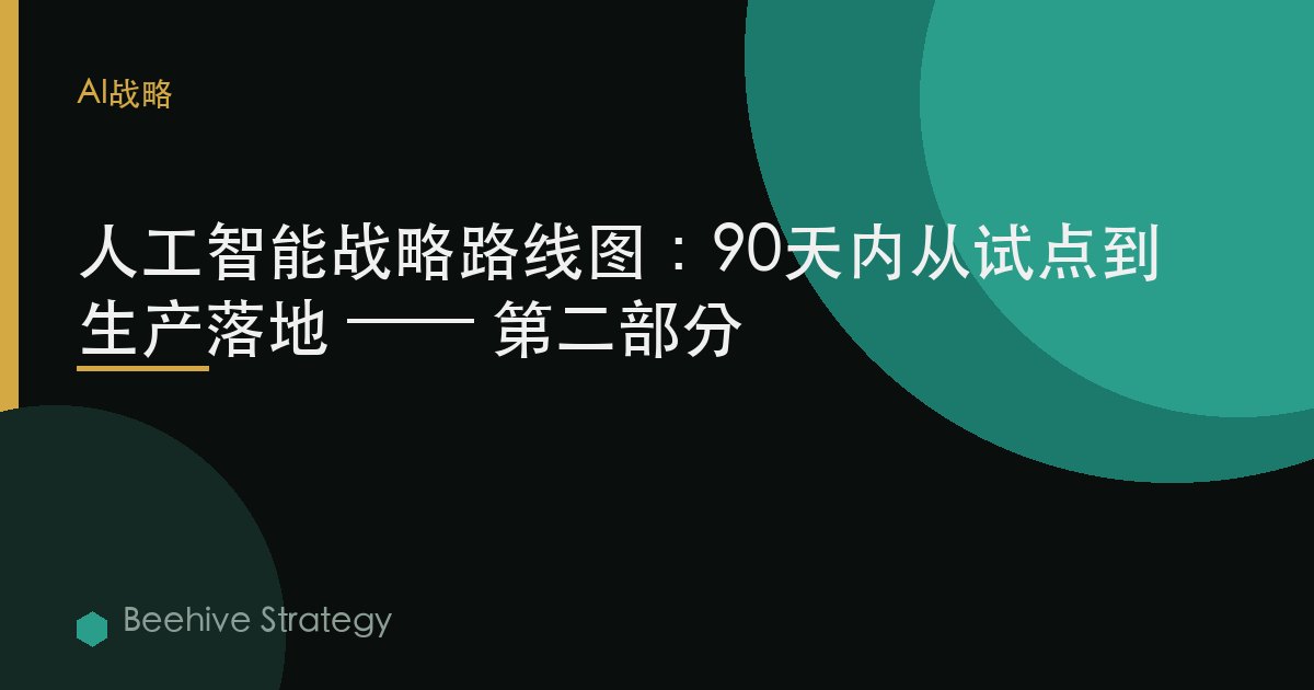 人工智能戰略路線圖：90天內從試點到生產落地 —— 第二部分