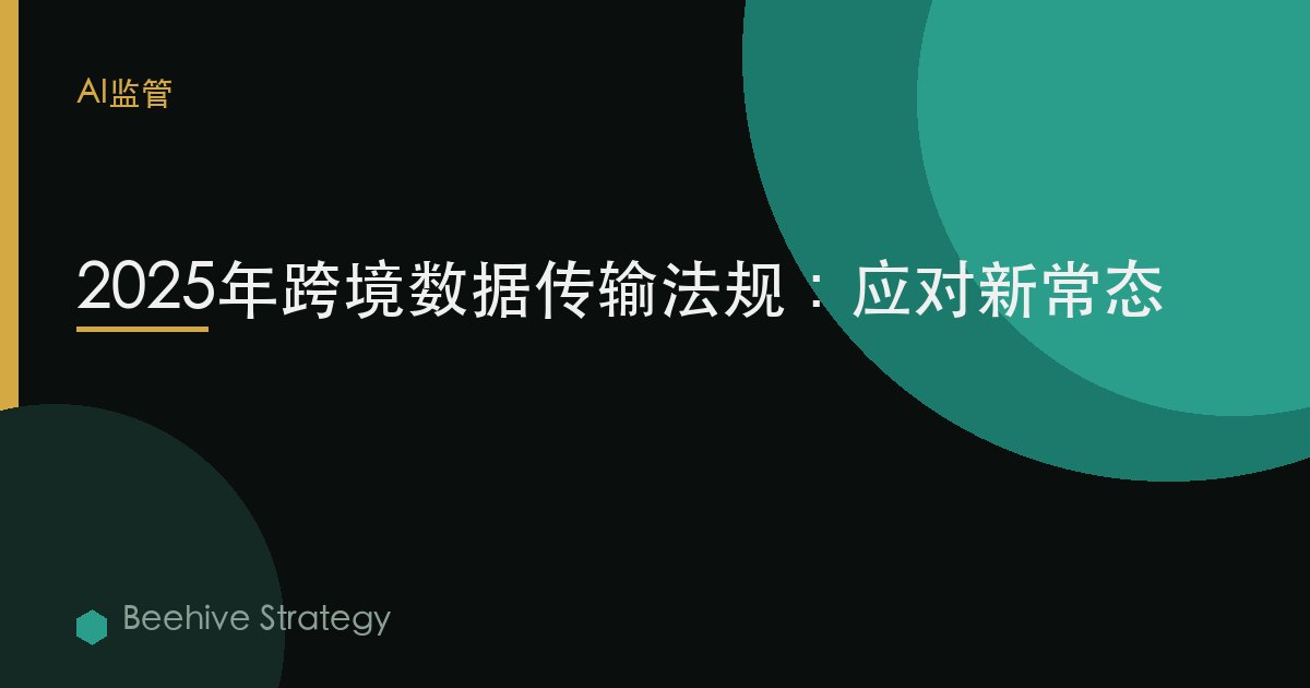 2025年跨境數據傳輸法規：應對新常態 | Beehive