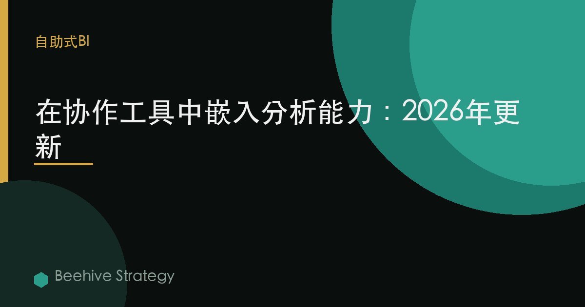在協作工具中嵌入分析能力：2026年更新
