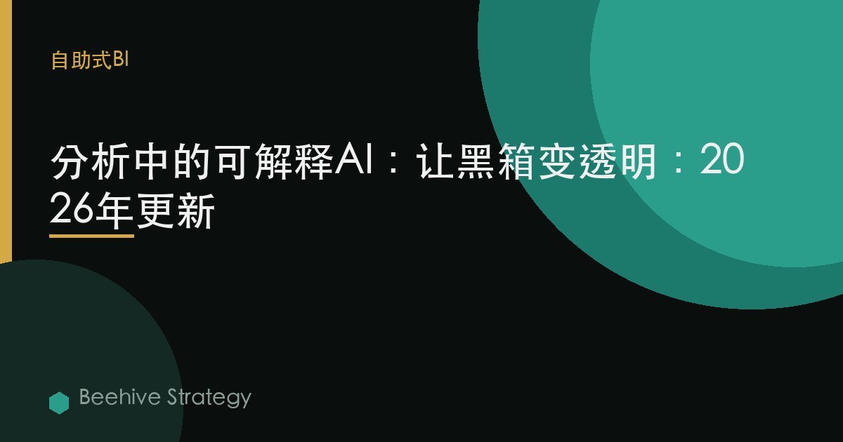 分析中的可解釋AI：讓黑箱變透明：2026年更新