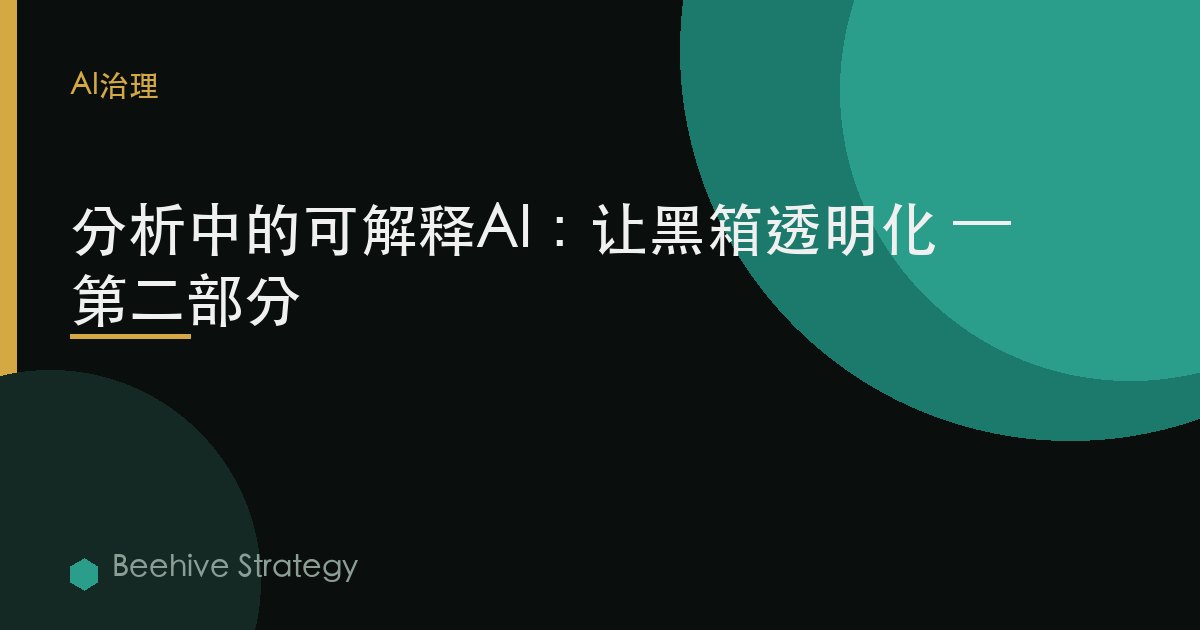 分析中的可解釋AI：讓黑箱透明化 — 第二部分