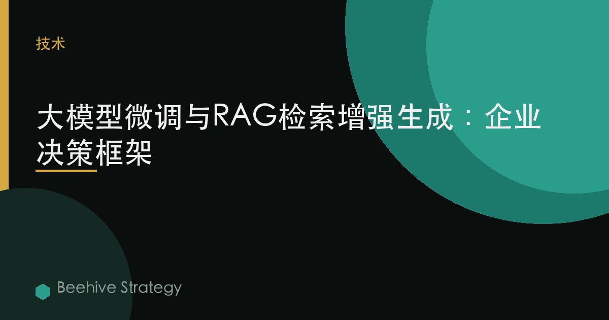 大模型微調與RAG檢索增強生成：企業決策框架 | Beehive
