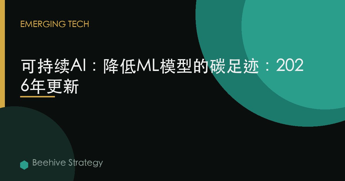 可持續AI：降低ML模型的碳足跡：2026年更新