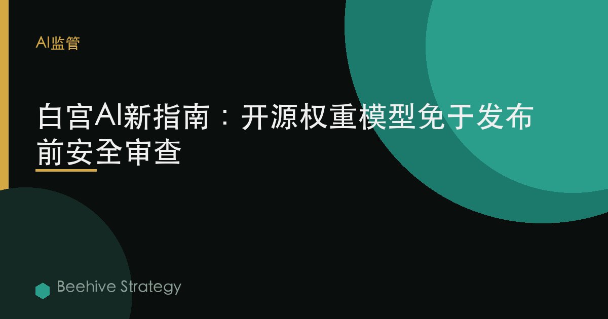 白宮AI新指南：開源權重模型免於發佈前安全審查