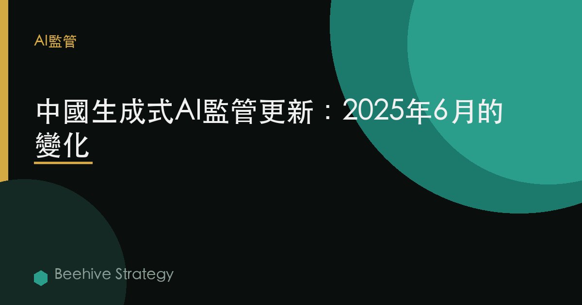 中國生成式AI監管更新：2025年6月的變化 | Beehive